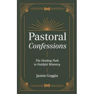 Jamin Goggin Pastoral Confessions: The Healing Path to Faithful Ministry Jamin Goggin Pastoral Confessions: The Healing Path to Faithful Ministry