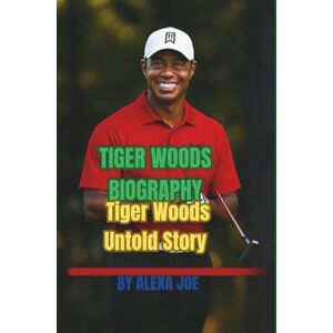 JOE, ALEXA TIGER WOODS BIOGRAPHY: Tiger Woods Untold Story JOE, ALEXA TIGER WOODS BIOGRAPHY: Tiger Woods Untold Story