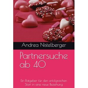 Nistelberger, Andrea Partnersuche ab 40: Ein Ratgeber für den erfolgreichen Start in eine neue Beziehung Nistelberger, Andrea Partnersuche ab 40: Ein Ratgeber für den erfolgreichen Start in eine neue Beziehung