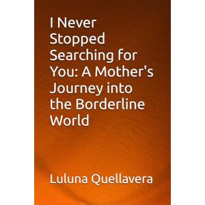 Quellavera, Luluna I Never Stopped Searching for You: A Mother's Journey into the Borderline World Quellavera, Luluna I Never Stopped Searching for You: A Mother's Journey into the Borderline World