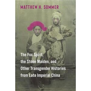 Sommer, Matthew H. The Fox Spirit, the Stone Maiden, and Other Transgender Histories from Late Imperial China Sommer, Matthew H. The Fox Spirit, the Stone Maiden, and Other Transgender Histories from Late Imperial China