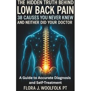 WOOLFOLK PT, FLORA J THE HIDDEN TRUTH BEHIND LOW BACK PAIN, 38 CAUSES YOU NEVER KNEW AND NEITHER DID YOUR DOCTOR: A GUIDE TO ACCURATE DIAGNOSIS AND SELF-TREATMENT WOOLFOLK PT, FLORA J THE HIDDEN TRUTH BEHIND LOW BACK PAIN, 38 CAUSES YOU NEVER KNEW AND NEITHER DID YOUR DOCTOR: A GUIDE TO ACCURATE DIAGNOSIS AND SELF-TREATMENT