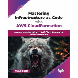 Gupta, Anchal Mastering Infrastructure as Code with AWS CloudFormation: A comprehensive guide to AWS Cloud Automation and Orchestration (English Edition) Gupta, Anchal Mastering Infrastructure as Code with AWS CloudFormation: A comprehensive guide to AWS Cloud Automation and Orchestration (English Edition)
