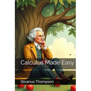 Thompson, Silvanus Calculus Made Easy Thompson, Silvanus Calculus Made Easy
