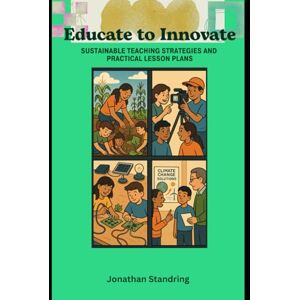 Standring, Jonathan Educate to Innovate: Sustainable Teaching Strategies and Practical Lesson Plans Standring, Jonathan Educate to Innovate: Sustainable Teaching Strategies and Practical Lesson Plans