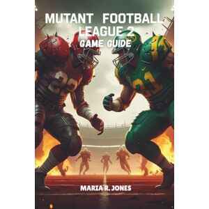 Jones, Maria R. MUTANT FOOTBALL LEAGUE 2 GAME GUIDE: Master Every Aspect of Mutant Football League 2 with Expert Strategies, In-Depth Systems Analysis, and Unmatched Tactics. Jones, Maria R. MUTANT FOOTBALL LEAGUE 2 GAME GUIDE: Master Every Aspect of Mutant Football League 2 with Expert Strategies, In-Depth Systems Analysis, and Unmatched Tactics.