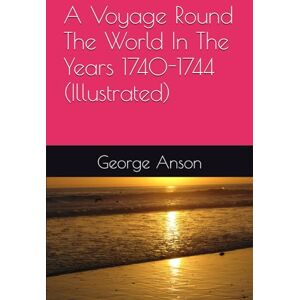 Anson, George A Voyage Round The World In The Years 1740-1744 (Illustrated) Anson, George A Voyage Round The World In The Years 1740-1744 (Illustrated)