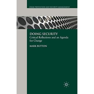Button, M. Doing Security: Critical Reflections and an Agenda for Change (Crime Prevention and Security Management) Button, M. Doing Security: Critical Reflections and an Agenda for Change (Crime Prevention and Security Management)