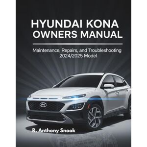 Snook, R. Anthony HYUNDAI KONA OWNERS MANUAL: Maintenance, Repairs, and Troubleshooting 2024/2025 Model Snook, R. Anthony HYUNDAI KONA OWNERS MANUAL: Maintenance, Repairs, and Troubleshooting 2024/2025 Model