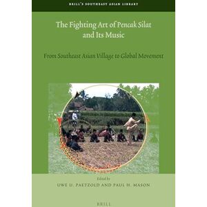 The Fighting Art of Pencak Silat and its Music: From Southeast Asian Village to Global Movement: 5 (Brill's Southeast Asian Library, 5) The Fighting Art of Pencak Silat and its Music: From Southeast Asian Village to Global Movement: 5 (Brill's Southeast Asian Library, 5)