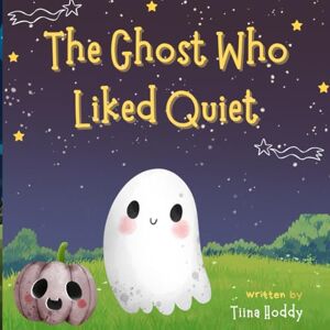 HODDY, TIINA The Ghost Who Liked Quiet -A Heartwarming Story About Friendship, Kindness, and Embracing What Makes Us Different HODDY, TIINA The Ghost Who Liked Quiet -A Heartwarming Story About Friendship, Kindness, and Embracing What Makes Us Different
