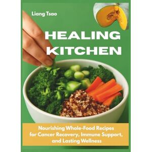 Tsao, Liang Healing Kitchen: Nourishing Whole-Food Recipes for Cancer Recovery, Immune Support, and Lasting Wellness Tsao, Liang Healing Kitchen: Nourishing Whole-Food Recipes for Cancer Recovery, Immune Support, and Lasting Wellness