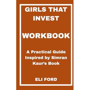 FORD, ELI Girls That Invest Workbook: A Practical Guide Inspired by Simran Kaur’s Book FORD, ELI Girls That Invest Workbook: A Practical Guide Inspired by Simran Kaur’s Book