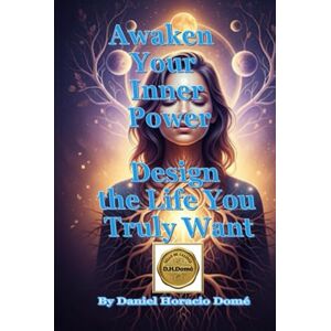 Domé, Sr. Daniel Horacio Awaken Your Inner Power Design the Life You Truly Want: Mindset transformation for success, How to design your dream life, Reprogram your subconscious mind, A practical guide to manifestation Domé, Sr. Daniel Horacio Awaken Your Inner Power Design the Life You Truly Want: Mindset transformation for success, How to design your dream life, Reprogram your subconscious mind, A practical guide to manifestation
