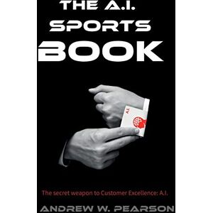 Pearson, Mr Andrew Wayne The A.I. Sports Book: How AI and Machine Learning can revolutionize the sports book Pearson, Mr Andrew Wayne The A.I. Sports Book: How AI and Machine Learning can revolutionize the sports book