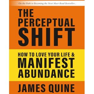 Quine, James The Perceptual Shift: How to Love Your Life and Manifest Abundance Quine, James The Perceptual Shift: How to Love Your Life and Manifest Abundance