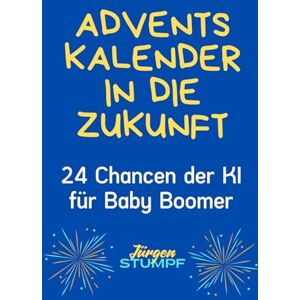 Stumpf, Jürgen Adventskalender in die Zukunft: 24 Chancen der KI für Baby Boomer Stumpf, Jürgen Adventskalender in die Zukunft: 24 Chancen der KI für Baby Boomer