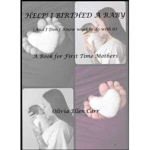 Carr, OEC Olivia Ellen Help! I Birthed A Baby.... And I Don't Know What to do With It?: A Story For First Time Mothers (Oh So You Had A Baby?... What Happens Now?) Carr, OEC Olivia Ellen Help! I Birthed A Baby.... And I Don't Know What to do With It?: A Story For First Time Mothers (Oh So You Had A Baby?... What Happens Now?)