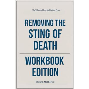 G. McThorne, Elora The Valuable Ideas And Insight From Removing the Sting of Death Workbook Edition: Rewrite Your Story Using Bill Johnson's Philosophy G. McThorne, Elora The Valuable Ideas And Insight From Removing the Sting of Death Workbook Edition: Rewrite Your Story Using Bill Johnson's Philosophy