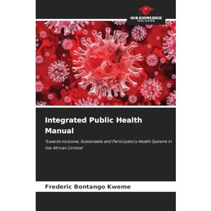 Bontango Kweme, Frederic Integrated Public Health Manual: Towards Inclusive, Sustainable and Participatory Health Systems in the African Context Bontango Kweme, Frederic Integrated Public Health Manual: Towards Inclusive, Sustainable and Participatory Health Systems in the African Context