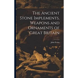 Evans, John The Ancient Stone Implements, Weapons and Ornaments of Great Britain Evans, John The Ancient Stone Implements, Weapons and Ornaments of Great Britain