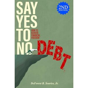 Soaries Jr, DeForest B Say Yes to No Debt 2nd Edition: How to Achieve Financial Freedom Soaries Jr, DeForest B Say Yes to No Debt 2nd Edition: How to Achieve Financial Freedom