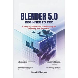 Ellington, Nova K. Blender 5.0 Beginner to Pro: A Step-by-Step Guide to Mastering 3D Modeling and Animation Ellington, Nova K. Blender 5.0 Beginner to Pro: A Step-by-Step Guide to Mastering 3D Modeling and Animation