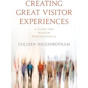 Higginbotham, Colleen Creating Great Visitor Experiences: A Guide for Museum Professionals (American Alliance of Museums) Higginbotham, Colleen Creating Great Visitor Experiences: A Guide for Museum Professionals (American Alliance of Museums)