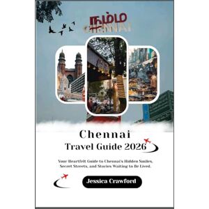 Crawford, Jessica CHENNAI TRAVEL GUIDE 2026: Your Heartfelt Guide to Chennai's Hidden Smiles, Secret Streets, and Stories Waiting to Be Lived. Crawford, Jessica CHENNAI TRAVEL GUIDE 2026: Your Heartfelt Guide to Chennai's Hidden Smiles, Secret Streets, and Stories Waiting to Be Lived.