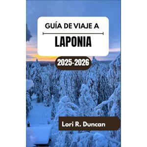 R. Duncan, Lori GUÍA DE VIAJE A LAPONIA 2025-2026: Maravillas de temporada, tradiciones sami y aspectos regionales destacados R. Duncan, Lori GUÍA DE VIAJE A LAPONIA 2025-2026: Maravillas de temporada, tradiciones sami y aspectos regionales destacados