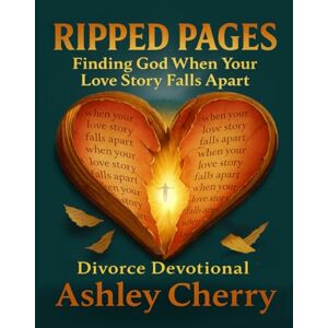 Cherry, Ashley Ripped Pages: Finding God When Your Love Story Falls Apart: Divorce Devotional Cherry, Ashley Ripped Pages: Finding God When Your Love Story Falls Apart: Divorce Devotional
