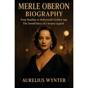 WYNTER, AURELIUS Merle Oberon Biography: From Bombay to Hollywood’s Golden Age The Untold Story of a Screen Legend WYNTER, AURELIUS Merle Oberon Biography: From Bombay to Hollywood’s Golden Age The Untold Story of a Screen Legend