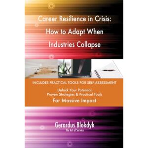 Gerardus Blokdyk - The Art of Service Career Resilience in Crisis: How to Adapt When Industries Collapse Gerardus Blokdyk - The Art of Service Career Resilience in Crisis: How to Adapt When Industries Collapse