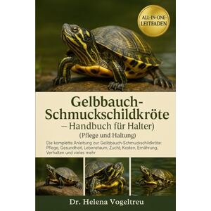 Vogeltreu, Dr. Helena Gelbbauch-Schmuckschildkröte – Handbuch für Halter (Pflege und Haltung): Die komplette Anleitung zur Gelbbauch-Schmuckschildkröte: Pflege, Gesundheit, Lebensraum, Zucht, Fellpflege, Kosten, Ernährung, Verhalten und vieles mehr. Vogeltreu, Dr. Helena Gelbbauch-Schmuckschildkröte – Handbuch für Halter (Pflege und Haltung): Die komplette Anleitung zur Gelbbauch-Schmuckschildkröte: Pflege, Gesundheit, Lebensraum, Zucht, Fellpflege, Kosten, Ernährung, Verhalten und vieles mehr.