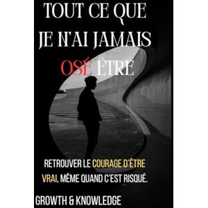Knowledge, Growth and Tout ce que je n’ai jamais osé être: Retrouver le courage d’être vrai, même quand c’est risqué. Knowledge, Growth and Tout ce que je n’ai jamais osé être: Retrouver le courage d’être vrai, même quand c’est risqué.