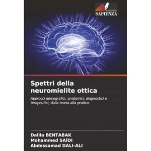 BENTABAK, Dalila Spettri della neuromielite ottica: Approcci demografici, anatomici, diagnostici e terapeutici, dalla teoria alla pratica BENTABAK, Dalila Spettri della neuromielite ottica: Approcci demografici, anatomici, diagnostici e terapeutici, dalla teoria alla pratica