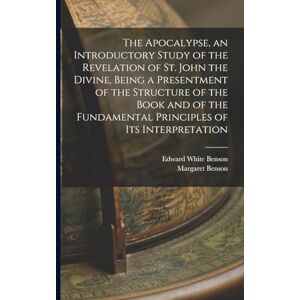 Benson, Edward White The Apocalypse, an Introductory Study of the Revelation of St. John the Divine, Being a Presentment of the Structure of the Book and of the Fundamental Principles of its Interpretation Benson, Edward White The Apocalypse, an Introductory Study of the Revelation of St. John the Divine, Being a Presentment of the Structure of the Book and of the Fundamental Principles of its Interpretation