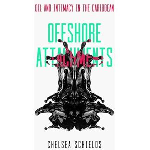 Schields, Chelsea Offshore Attachments: Oil and Intimacy in the Caribbean Schields, Chelsea Offshore Attachments: Oil and Intimacy in the Caribbean