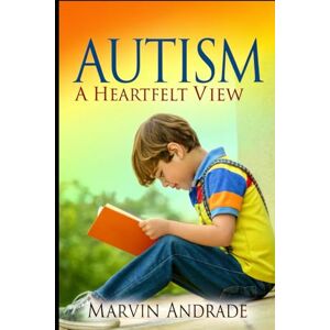 ANDRADE ANDRADE, MARVIN ALEXANDER AUTISM: A HeartFelt View: Una Guia para Padres, Madres, Docentes, y Cuidadoras ANDRADE ANDRADE, MARVIN ALEXANDER AUTISM: A HeartFelt View: Una Guia para Padres, Madres, Docentes, y Cuidadoras
