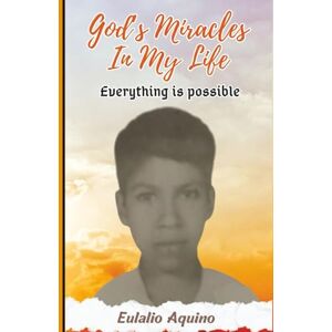 Aquino, Eulalio GOD'S MIRACLES IN MY LIFE: Everything is possible Aquino, Eulalio GOD'S MIRACLES IN MY LIFE: Everything is possible