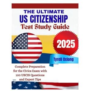 Oxlong, Tyrell The Ultimate U.S. Citizenship Test Study Guide 2025: Complete Preparation for the Civics Exam with 100 USCIS Questions and Expert Tips Oxlong, Tyrell The Ultimate U.S. Citizenship Test Study Guide 2025: Complete Preparation for the Civics Exam with 100 USCIS Questions and Expert Tips