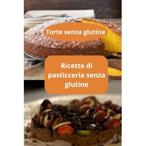 AHOLOUKPE, Herve Ricette di pasticceria senza glutine: Torte senza glutine Pasticceria senza glutine Pasticceria naturale AHOLOUKPE, Herve Ricette di pasticceria senza glutine: Torte senza glutine Pasticceria senza glutine Pasticceria naturale