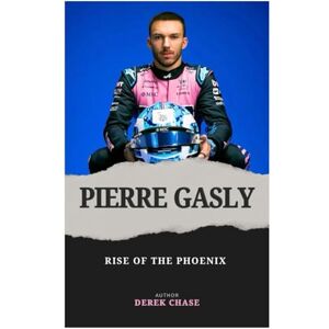 Chase, Derek PIERRE GASLY: RISE OF THE PHOENIX: A FRENCH RACER’S JOURNEY THROUGH SETBACK, STRENGTH, AND REDEMPTION Chase, Derek PIERRE GASLY: RISE OF THE PHOENIX: A FRENCH RACER’S JOURNEY THROUGH SETBACK, STRENGTH, AND REDEMPTION