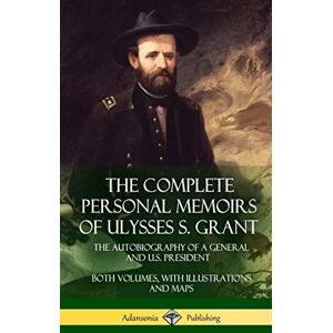 Grant, Ulysses S The Complete Personal Memoirs of Ulysses S. Grant: The Autobiography of a General and U.S. President Both Volumes, with Illustrations and Maps (Hardcover) Grant, Ulysses S The Complete Personal Memoirs of Ulysses S. Grant: The Autobiography of a General and U.S. President Both Volumes, with Illustrations and Maps (Hardcover)
