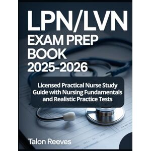 Reeves, Talon LPN/LVN EXAM PREP BOOK 2025–2026: Licensed Practical Nurse Study Guide with Nursing Fundamentals and Realistic Practice Tests Reeves, Talon LPN/LVN EXAM PREP BOOK 2025–2026: Licensed Practical Nurse Study Guide with Nursing Fundamentals and Realistic Practice Tests