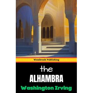 Irving, Washington The Alhambra: A Journey Through Spain’s Enchanted Palace Irving, Washington The Alhambra: A Journey Through Spain’s Enchanted Palace