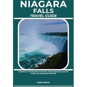 Tederich, Geissler NIAGARA FALLS TRAVEL GUIDE: Travel Smart with Essential Travel Tips, Cultural Adventures, and the World’s Most Spectacular Waterfall Tederich, Geissler NIAGARA FALLS TRAVEL GUIDE: Travel Smart with Essential Travel Tips, Cultural Adventures, and the World’s Most Spectacular Waterfall
