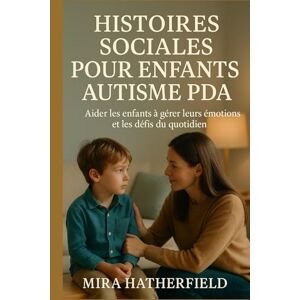 HATHERFIELD, MIRA HISTOIRES SOCIALES POUR ENFANTS AUTISME PDA: Aider les enfants à gérer leurs émotions et les défis du quotidien HATHERFIELD, MIRA HISTOIRES SOCIALES POUR ENFANTS AUTISME PDA: Aider les enfants à gérer leurs émotions et les défis du quotidien