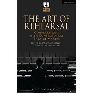 The Art of Rehearsal: Conversations with Contemporary Theatre Makers The Art of Rehearsal: Conversations with Contemporary Theatre Makers