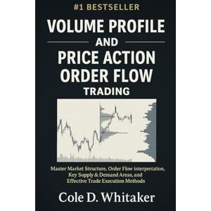 Whitaker, Cole D. VOLUME PROFILE AND PRICE ACTION ORDER FLOW TRADING: Master Market Structure, Order Flow Interpretation, Key Supply & Demand Areas, and Effective Trade Execution Methods Whitaker, Cole D. VOLUME PROFILE AND PRICE ACTION ORDER FLOW TRADING: Master Market Structure, Order Flow Interpretation, Key Supply & Demand Areas, and Effective Trade Execution Methods